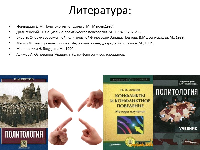 Литература:  Фельдман Д.М. Политология конфликта. М.: Мысль,1997. Дилигенский Г.Г. Социально-политическая психология. М., 1994.